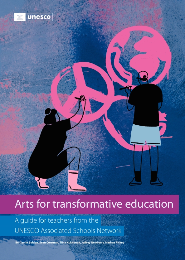 Arts for transformative education: a guide for teachers from the UNESCO AssociatedSchools Network